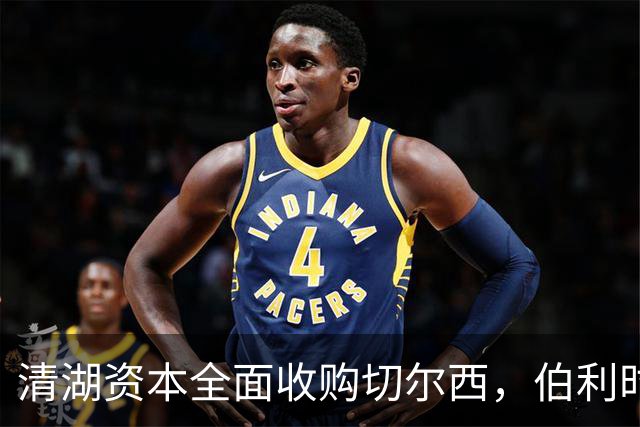 清湖资本全面收购切尔西，伯利时代正式终结